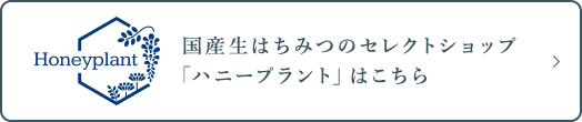 国産生はちみつのセレクトショップ「ハニープラント」はこちら