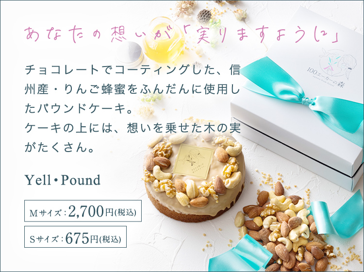 あなたの想いが「実りますように」 チョコレートでコーティングした、信州産・りんご蜂蜜をふんだんに使用したパウンドケーキ。ケーキの上には、想いを乗せた木の実がたくさん。大切な人にエールを贈る願掛けスイーツ。 Yell・Pound Mサイズ:2,700円(税込) Sサイズ:675円(税込)